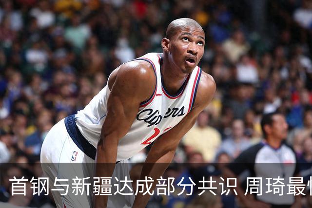 首钢与新疆达成部分共识 周琦最快下周被交易